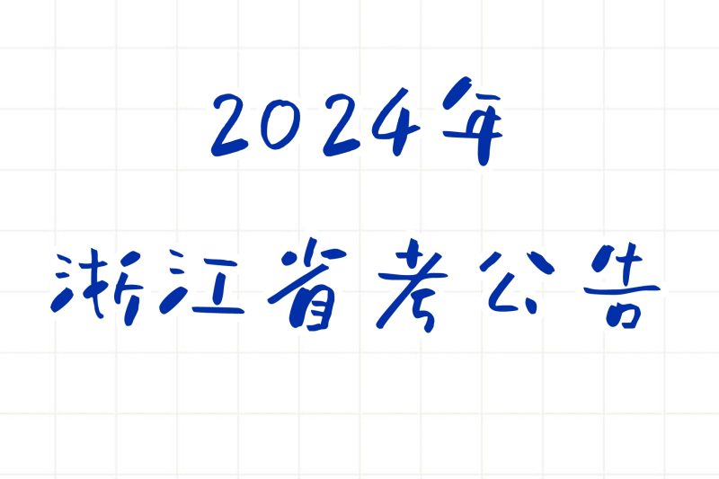 公考 | 2024年浙江省考公告，笔试报名时间考试时间和成绩查询一览-青椰小屋