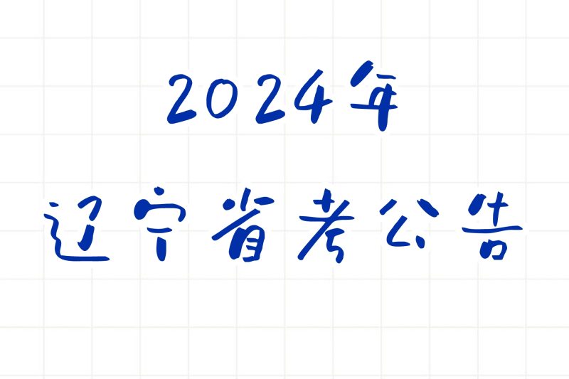 公考 | 2024年辽宁省考公告，笔试报名时间考试时间和成绩查询一览-青椰小屋