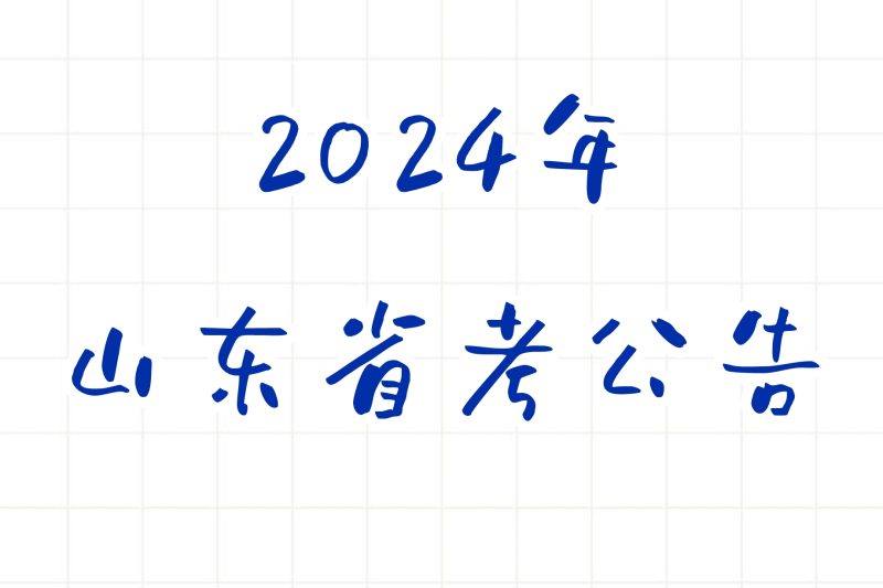 公考 | 2024年山东省考公告，笔试报名时间考试时间和成绩查询一览-青椰小屋