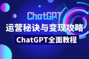 教程 | ChatGPT运营秘诀与变现攻略（100节课）-青椰小屋