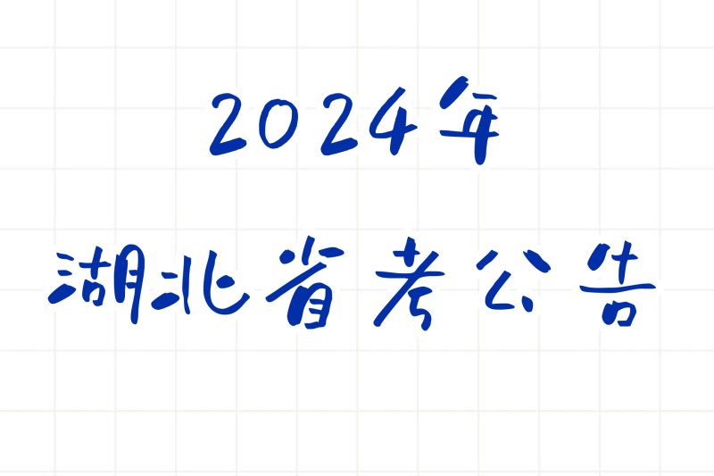 公考 | 2024年湖北省考公告，笔试报名时间考试时间和成绩查询一览-青椰小屋