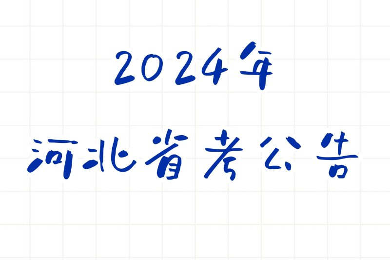 公考 | 2024年河北省考公告，笔试报名时间考试时间和成绩查询一览-青椰小屋