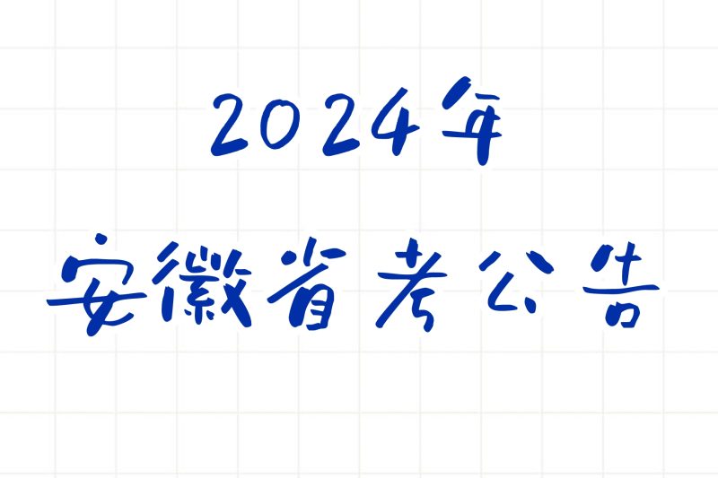 公考 | 2024年安徽省考公告，笔试报名时间考试时间和成绩查询一览-青椰小屋